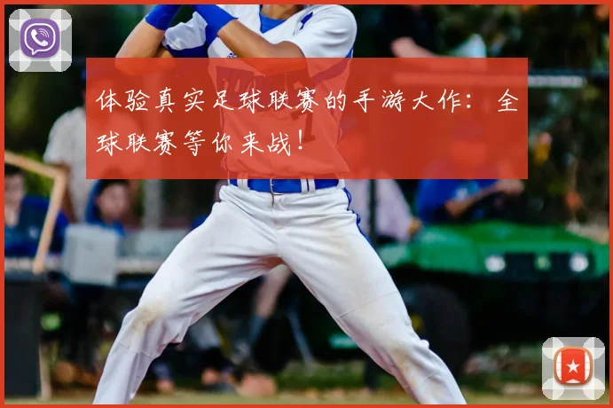 体验真实足球联赛的手游大作:全球联赛等你来战!