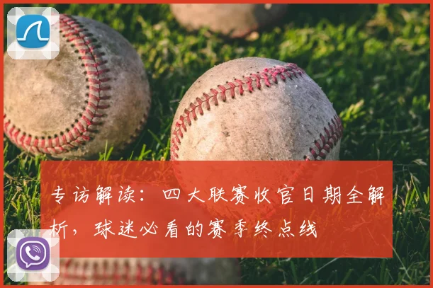 专访解读：四大联赛收官日期全解析，球迷必看的赛季终点线