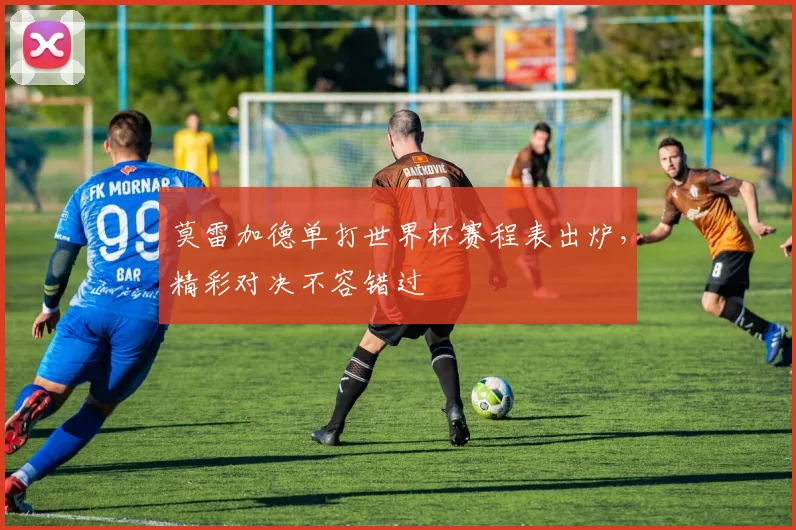 莫雷加德单打世界杯赛程表出炉，精彩对决不容错过