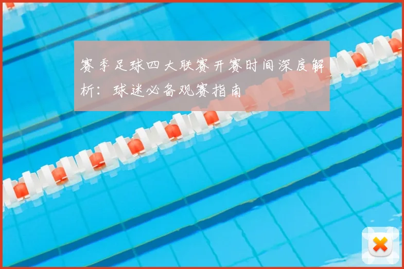 赛季足球四大联赛开赛时间深度解析:球迷必备观赛指南