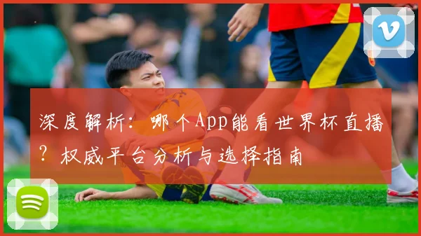 深度解析：哪个App能看世界杯直播？权威平台分析与选择指南