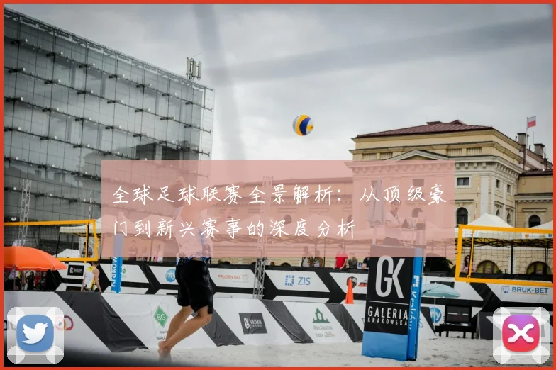 全球足球联赛全景解析：从顶级豪门到新兴赛事的深度分析