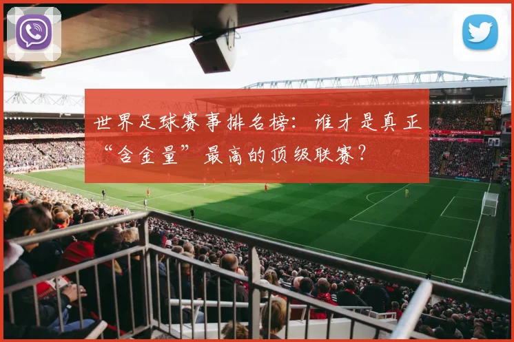 世界足球赛事排名榜：谁才是真正“含金量”最高的顶级联赛？