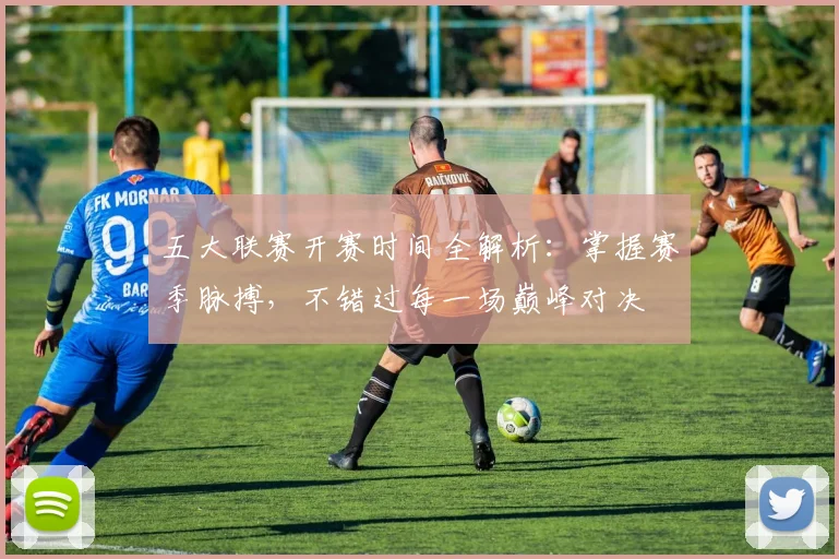 五大联赛开赛时间全解析:掌握赛季脉搏,不错过每一场巅峰对决