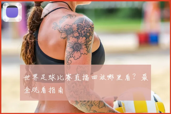 世界足球比赛直播回放哪里看？最全观看指南
