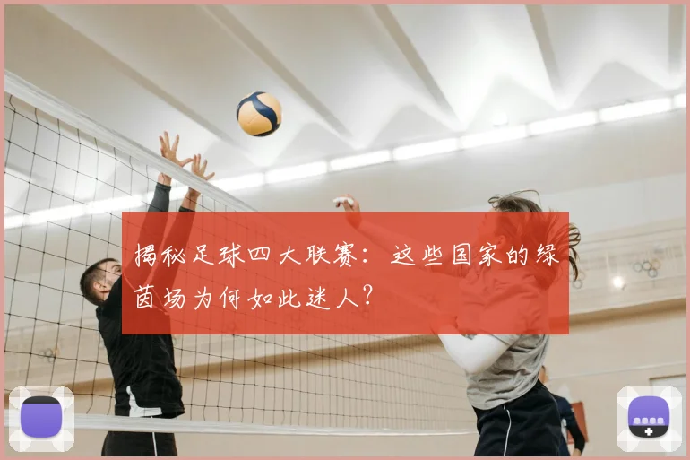 揭秘足球四大联赛:这些国家的绿茵场为何如此迷人?