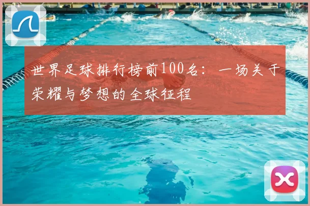 世界足球排行榜前100名：一场关于荣耀与梦想的全球征程