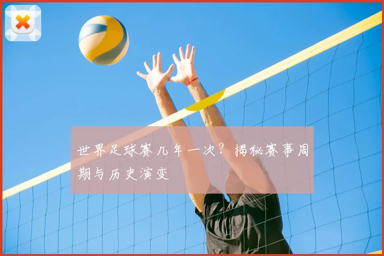 世界足球赛几年一次?揭秘赛事周期与历史演变
