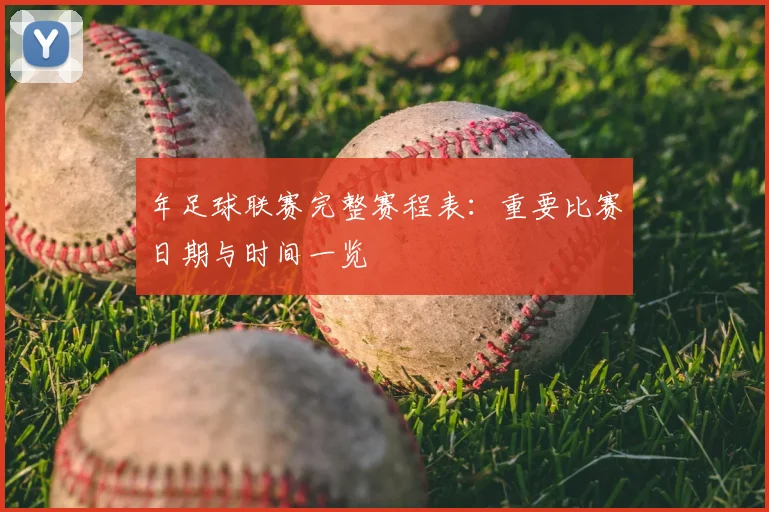 年足球联赛完整赛程表:重要比赛日期与时间一览